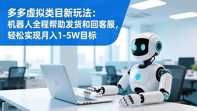 多多虚拟类目新玩法：机器人全程帮助发货和回客服，轻松实现月入1-5W目标-卿云社