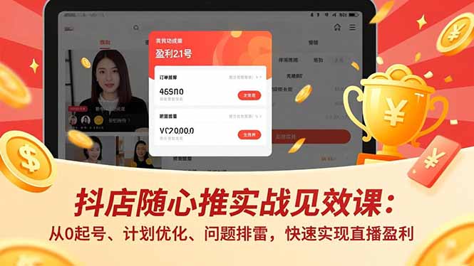 抖店随心推实战见效课：从0起号、计划优化、问题排雷，快速实现直播盈利-卿云社