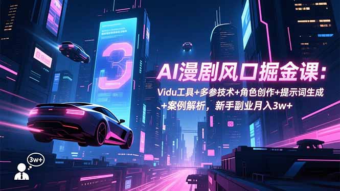 AI漫剧风口掘金课：Vidu工具+多参技术+角色创作+提示词生成+案例解析，新手副业月入3w+-卿云社