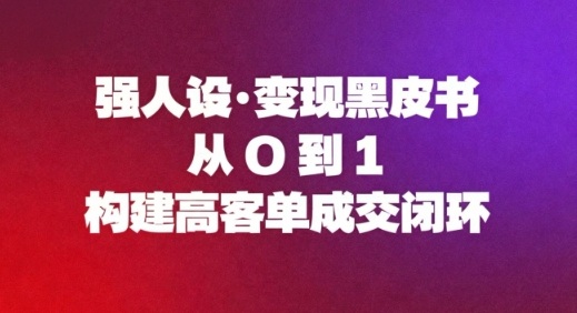 强人设变现黑皮书：从0到1构建高客单成交闭环-卿云社