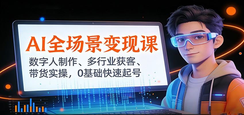AI全场景变现课：数字人制作、多行业获客、带货实操，0基础快速起号-卿云社