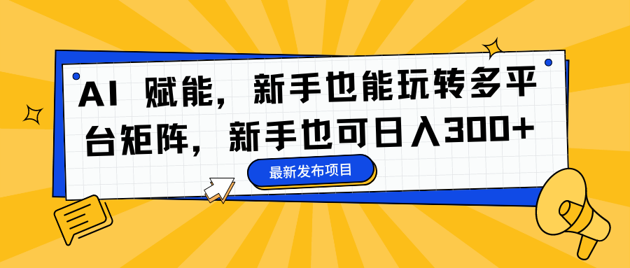 AI 赋能，新手也能玩转多平台矩阵，新手也可日入300+-卿云社
