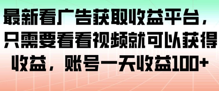 最新看广告获取收益平台，只需要看看视频就可以获得收益，账号一天收益100+-卿云社