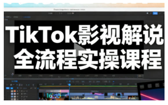 TikTok影视解说全流程实操，手把手教你打造TK爆款解说视频-卿云社