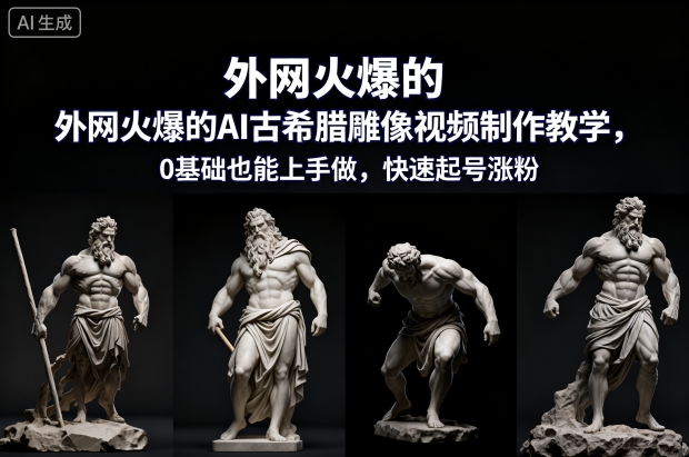 外网火爆的AI古希腊雕像视频制作教学，0基础也能上手做，快速起号涨粉-卿云社