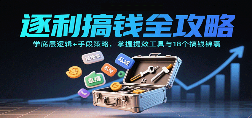 逐利搞钱全攻略：学底层逻辑+手段策略，掌握提效工具与18个搞钱锦囊(更新11月)-卿云社