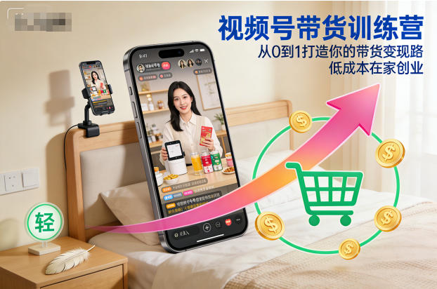 视频号带货训练营，从0到1打造你的带货变现路，低成本在家创业-卿云社