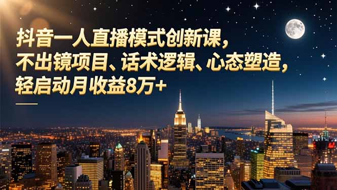 抖音一人直播模式创新课，不出镜项目、话术逻辑、心态塑造，轻启动月收益8万+-卿云社