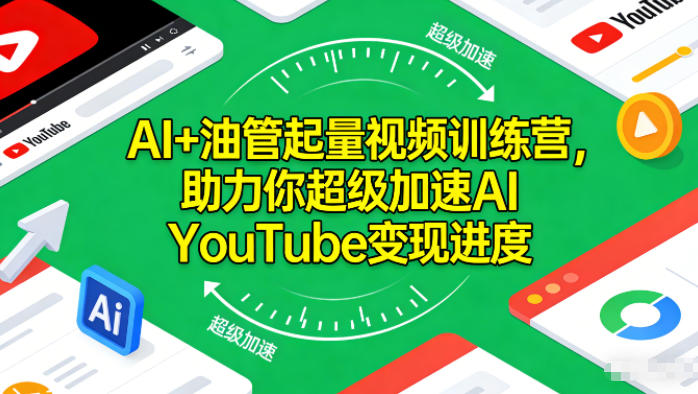 AI+油管起量视频训练营，助力你超级加速AI YouTube变现进度​-卿云社