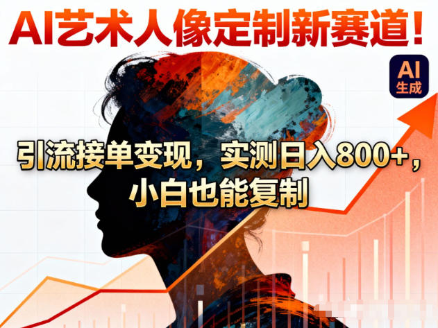 AI艺术人像定制新赛道！引流接单变现，实测日入8张+，小白也能复制-卿云社