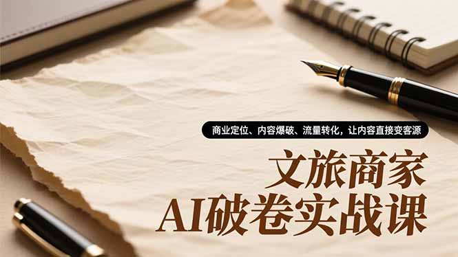 文旅商家AI破卷实战课，商业定位、内容爆破、流量转化，让内容直接变客源-卿云社