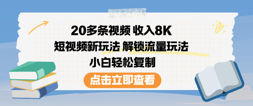 20多条视频收入8K，短视频新玩法，解锁流量玩法，小白轻松复制-卿云社