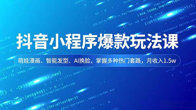 抖音小程序爆款玩法课，萌娃漫画、智能发型、AI换脸，掌握多种热门套路，月收入1.5w-卿云社