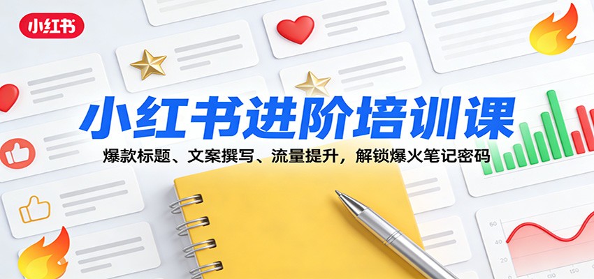小红书进阶培训课：爆款标题、文案撰写、流量提升，解锁爆火笔记密码-卿云社