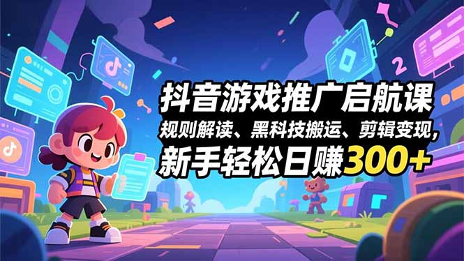 抖音游戏推广启航课，规则解读、黑科技搬运、剪辑变现，新手轻松日赚300+-卿云社