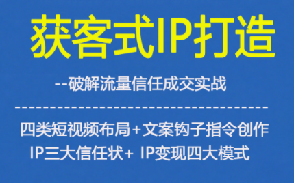 获客型IP打造，破解流量信任成，四类短视频布局+文案钩子指令创作IP三大信任状+IP变现四大模式-卿云社