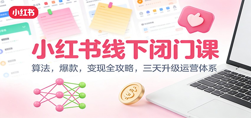 小红书线下闭门课：算法，爆款，变现全攻略，三天升级运营体系-卿云社
