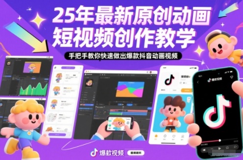 25年最新原创动画短视频创作教学，手把手教你快速做出爆款抖音动画视频-卿云社