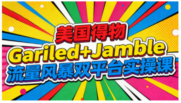 美国得物Gariled+Jamble流量风暴双平台实操课，两大美国热门平台全流程运营-卿云社