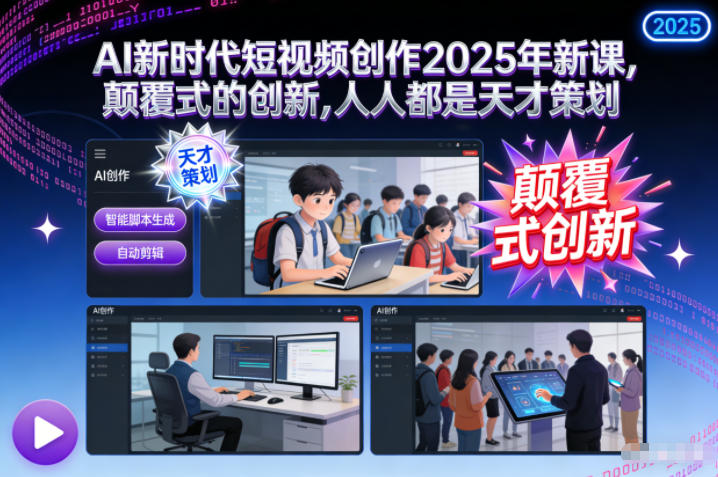 AI新时代短视频创作2025年新课，​颠覆式的创新，人人都是天才策划-卿云社