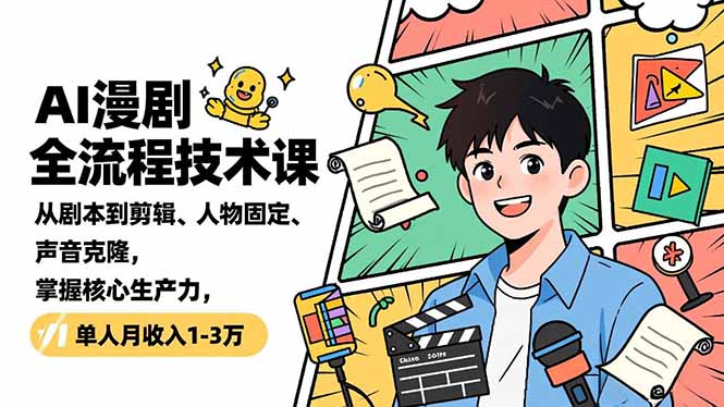 AI漫剧全流程技术课，从剧本到剪辑、人物固定、声音克隆，掌握核心生产力，单人月收入1-3万-卿云社