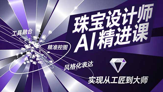 珠宝设计师AI精进课，工具融合、精准控图、风格化表达，实现从工匠到大师-卿云社