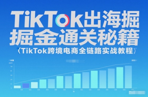 TikTok出海掘金通关秘籍，TikTok跨境电商全链路实战教程-卿云社