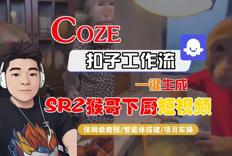 Coze扣子智能体工作流一键生成“SORA2猴哥下厨“短视频，全流程保姆级教学-卿云社