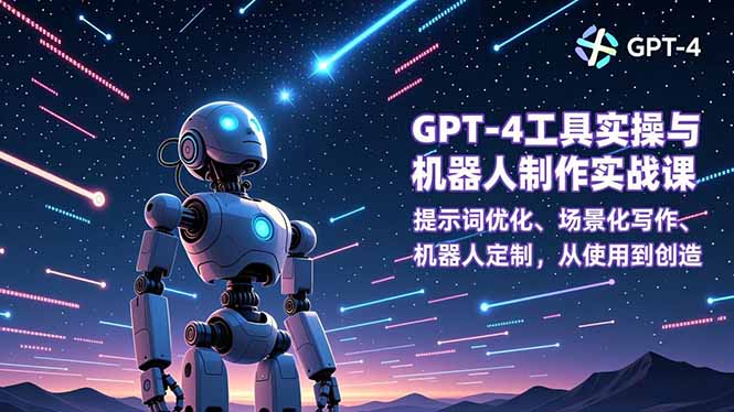 GPT-4工具实操与机器人制作实战课：提示词优化、场景化写作、机器人定制，从使用到创造-卿云社