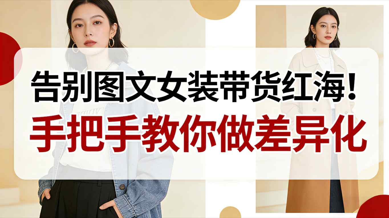 告别图文女装带货红海！手把手教你做差异化，新手也能弯道超车-卿云社