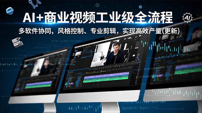 AI+商业视频工业级全流程-2期，多软件协同、风格控制、专业剪辑，实现高效量产(更新-卿云社