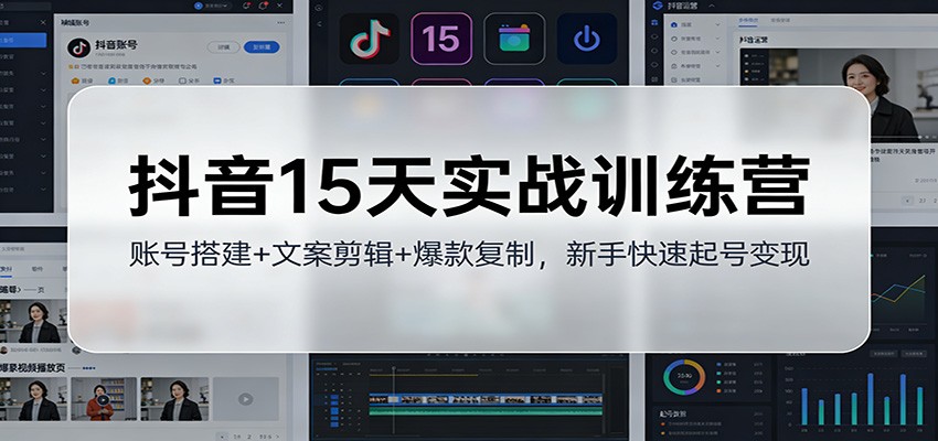 抖音15天实战训练营：账号搭建+文案剪辑+爆款复制，新手快速起号变现-卿云社