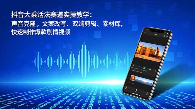 抖音大乘活法赛道实操教学：声音克隆，文案改写、双端剪辑、素材库，快速制作爆款剧情视频-卿云社