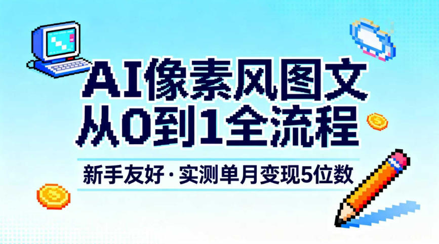 AI像素风图文从0到1全流程，新手友好，实测单月变现5位数-卿云社