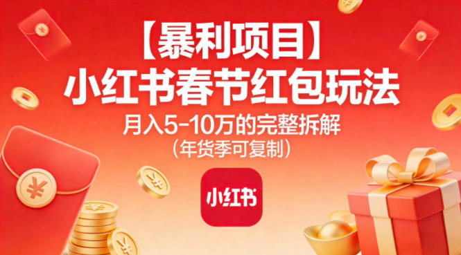 【暴利项目】小红书春节红包玩法月入5W的完整拆解(年货季可复制)-卿云社