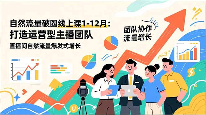 自然流量破圈线上课1-12月：打造运营型主播团队 直播间自然流量爆发式增长-卿云社