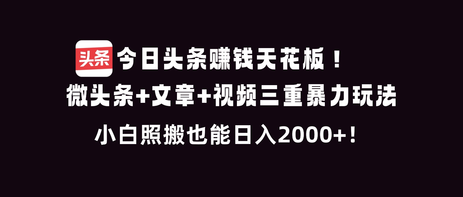 今日头条赚钱天花板！微头条+文章+视频三重暴利玩法，小白照搬也能日人2000+-卿云社