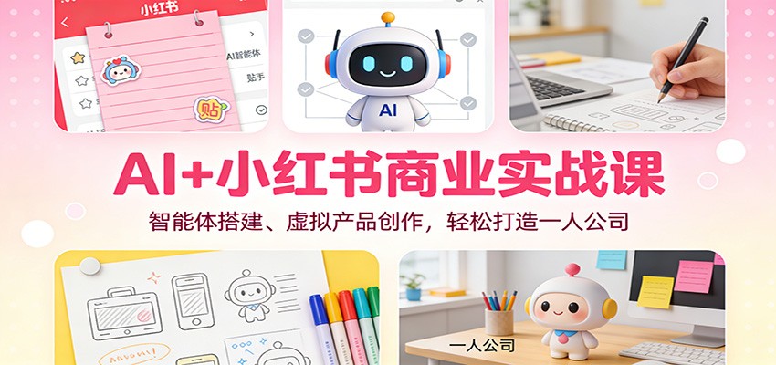AI+小红书商业实战课：智能体搭建、虚拟产品创作，轻松打造一人公司-卿云社