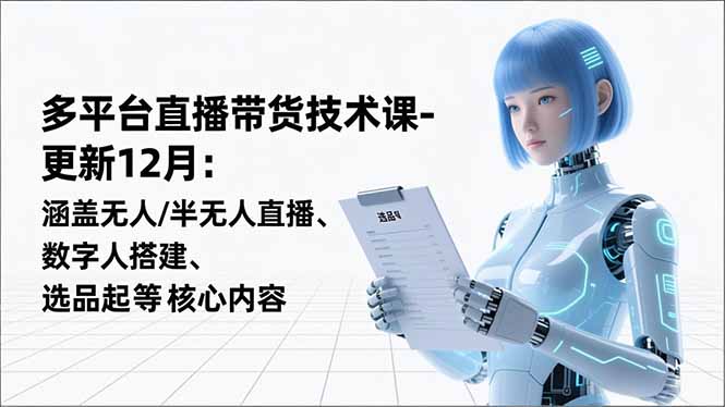 平台直播带货技术课-更新12月：涵盖无人/半无人直播、数字人搭建、选品起号等核心内容-卿云社