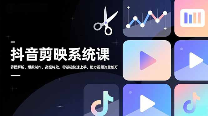 抖音剪映系统课，界面解析、爆款制作、高级特效，零基础快速上手，助力视频流量破万-卿云社