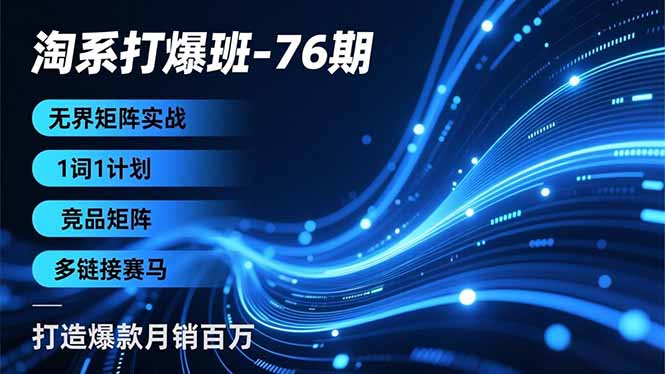 淘系打爆班-76期，无界矩阵实战，1词1计划、竞品矩阵、多链接赛马，打造爆款月销百万-卿云社