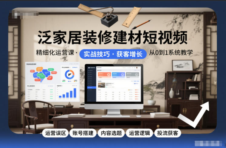 泛家居装修建材短视频精细化运营课，运营误区+账号搭建+内容选题+运营逻辑+投流获客-卿云社