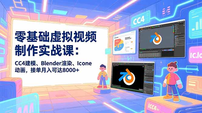 零基础虚拟视频制作实战课：CC4建模、Blender渲染、Iclone动画，接单月入可达8000+-卿云社