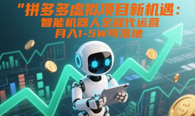 拼多多虚拟项目新机遇：智能机器人全程代运营，月入1-5W可落地【揭秘】-卿云社