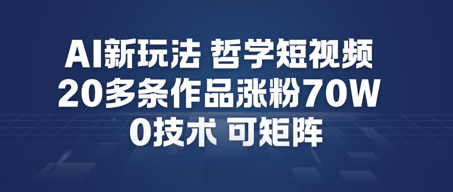 AI新玩法哲学短视频制作教学，20多条作品涨粉70W，0成本赛道，可矩阵-卿云社