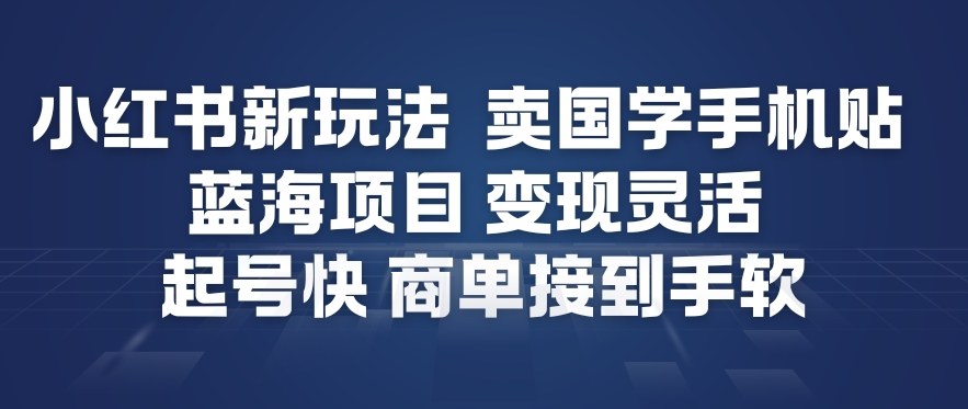 小红书新玩法，卖国学手机贴，蓝海项目，变现灵活，起号快，商单接到手软-卿云社