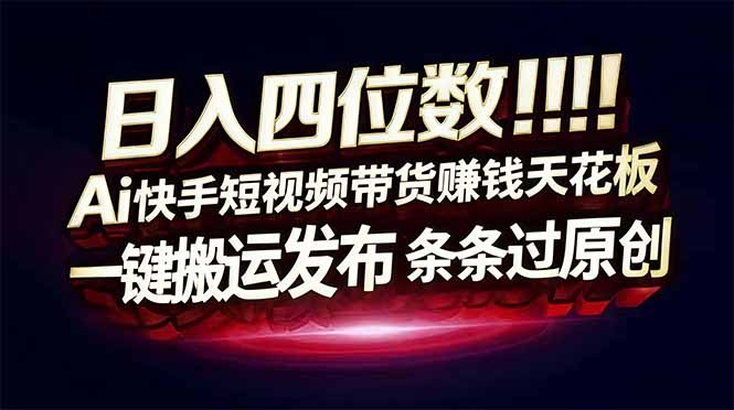 日入四位数！Ai快手短视频带货赚钱天花板，长期稳定，一键搬运发布，条条过原创-卿云社