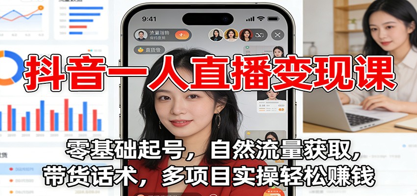 抖音一人直播变现课：零基础起号，自然流量获取，带货话术，多项目实操轻松赚钱-卿云社
