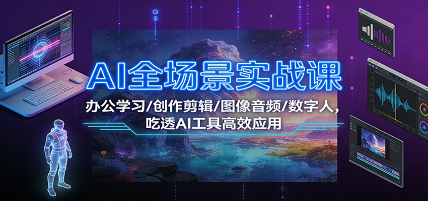 AI全场景实战课：办公学习/创作剪辑/图像音频/数字人，吃透AI工具高效应用-卿云社
