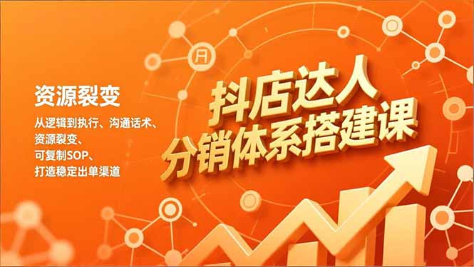 抖店达人分销体系搭建课，从逻辑到执行、沟通话术、资源裂变，可复制SOP，打造稳定出单渠道-卿云社